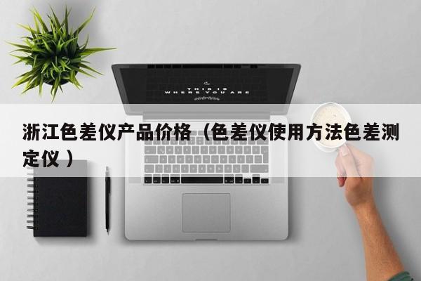 浙江色差儀產(chǎn)品價(jià)格（色差儀使用方法色差測(cè)定儀 ）